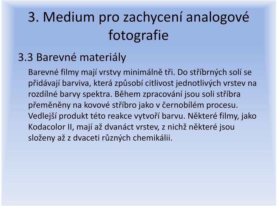 Během zpracování jsou soli stříbra přeměněny na kovové stříbro jako v černobílém procesu.