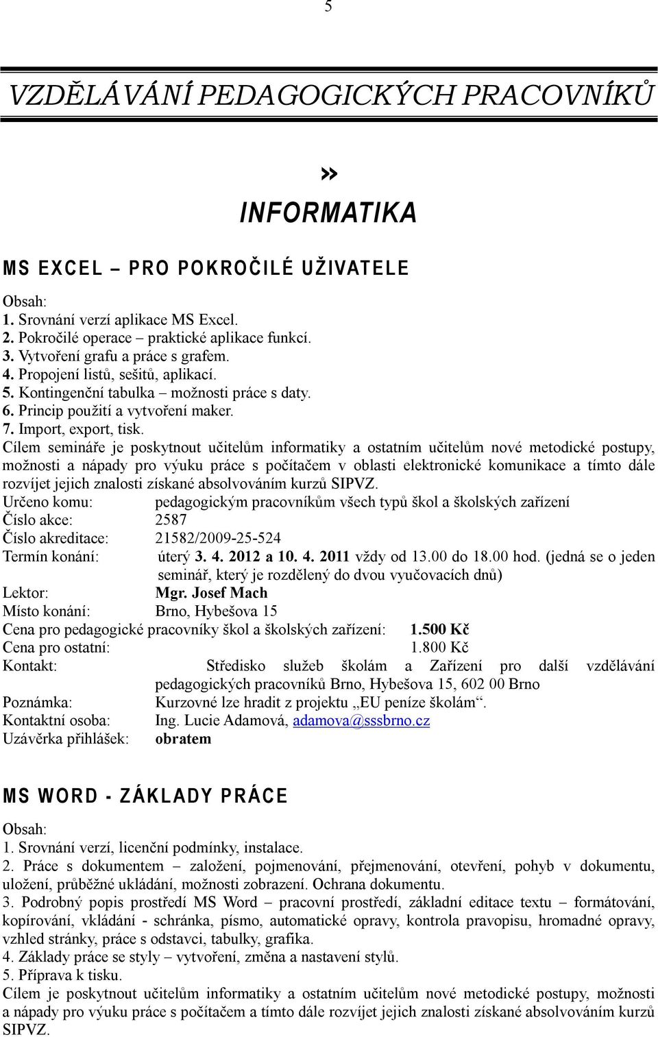 Cílem semináře je poskytnout učitelům informatiky a ostatním učitelům nové metodické postupy, možnosti a nápady pro výuku práce s počítačem v oblasti elektronické komunikace a tímto dále rozvíjet