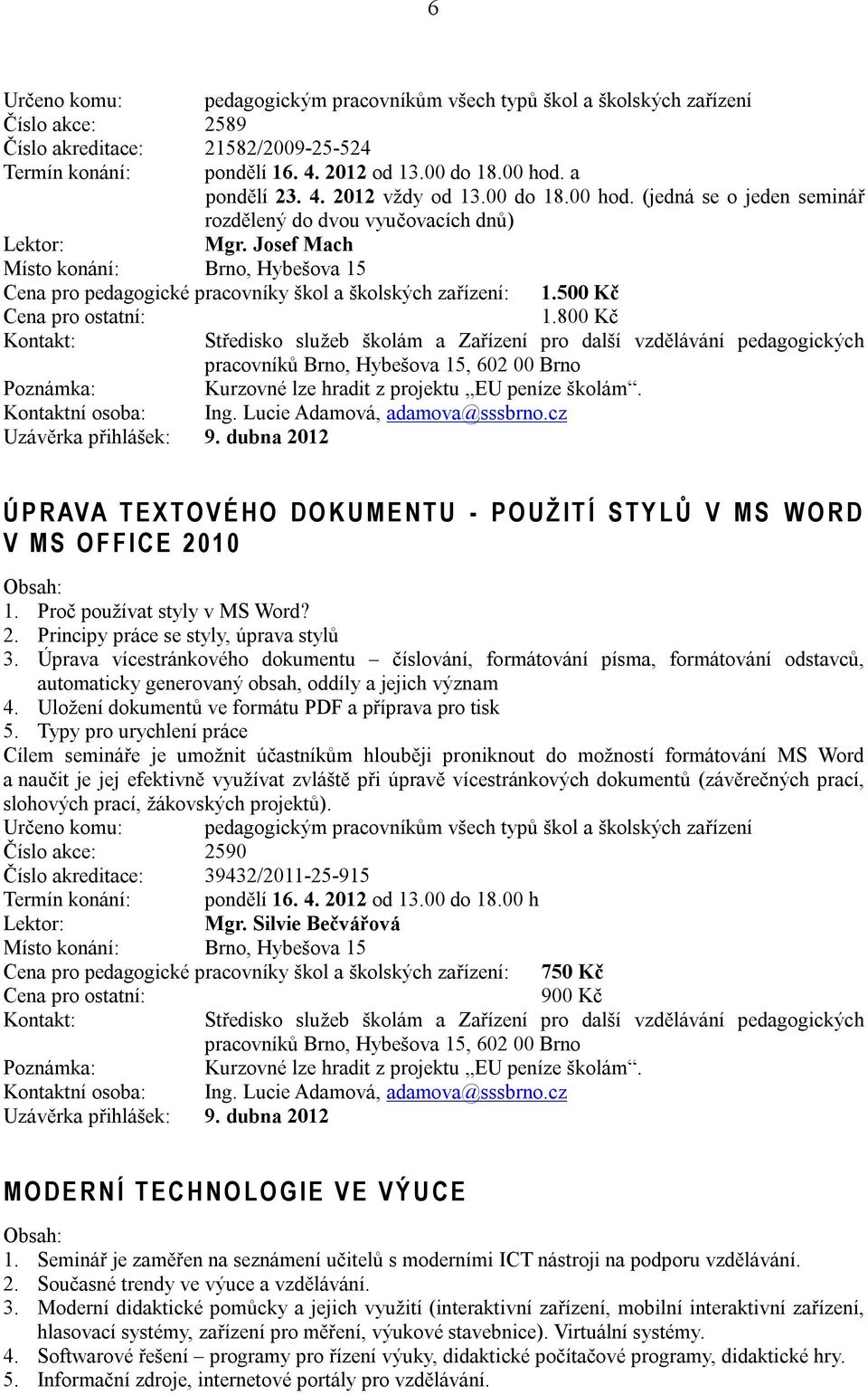 800 Kč Kontakt: Poznámka: Kurzovné lze hradit z projektu EU peníze školám. Kontaktní osoba: Ing. Lucie Adamová, adamova@sssbrno.cz Uzávěrka přihlášek: 9.