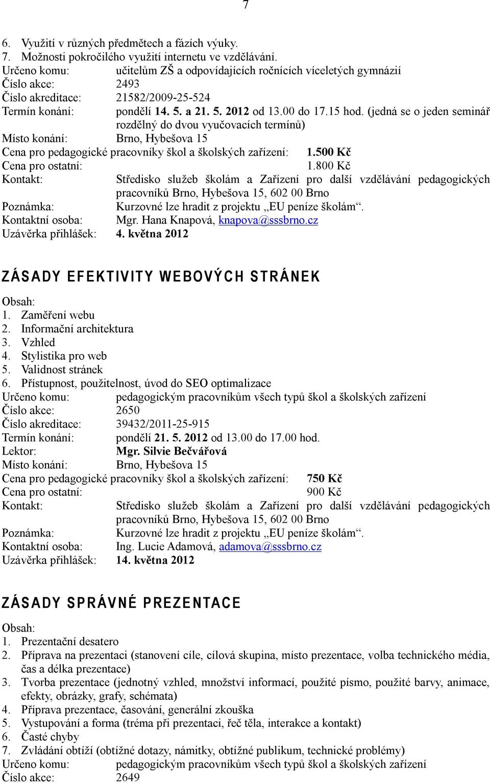 (jedná se o jeden seminář rozdělný do dvou vyučovacích termínů) Cena pro pedagogické pracovníky škol a školských zařízení: 1.500 Kč 1.