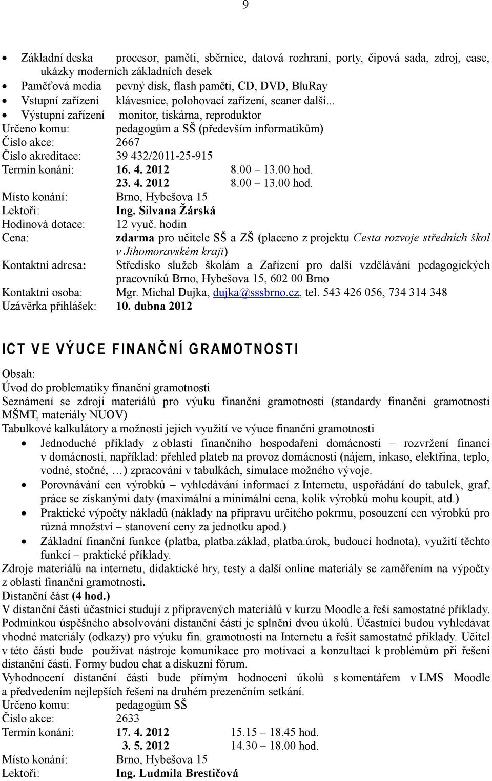 .. Výstupní zařízení monitor, tiskárna, reproduktor Určeno komu: pedagogům a SŠ (především informatikům) Číslo akce: 2667 Číslo akreditace: 39 432/2011-25-915 Termín konání: 16. 4. 2012 8.00 13.