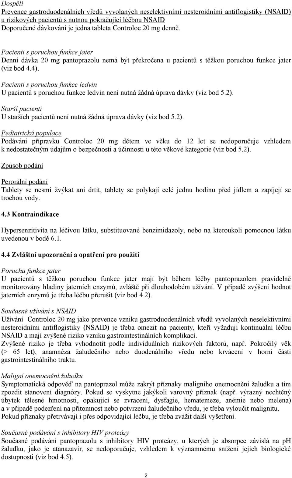 Pacienti s poruchou funkce ledvin U pacientů s poruchou funkce ledvin není nutná žádná úprava dávky (viz bod 5.2).