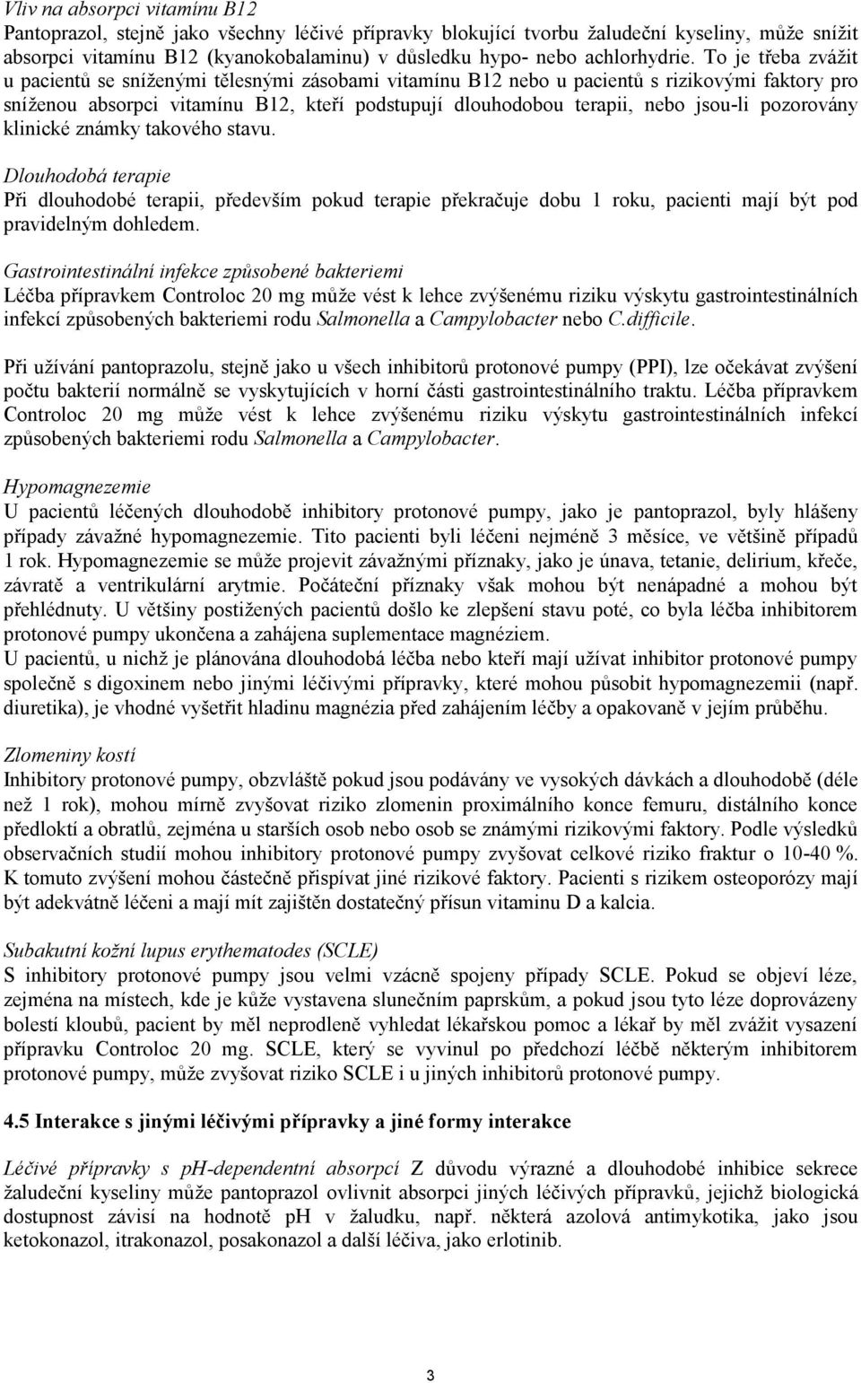 To je třeba zvážit u pacientů se sníženými tělesnými zásobami vitamínu B12 nebo u pacientů s rizikovými faktory pro sníženou absorpci vitamínu B12, kteří podstupují dlouhodobou terapii, nebo jsou-li