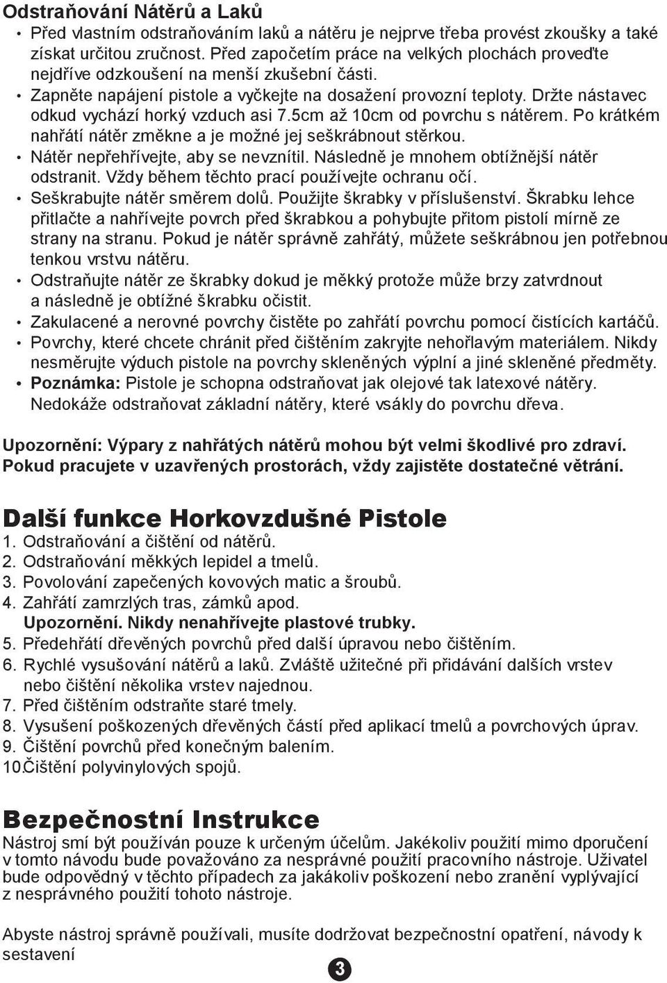 Držte nástavec odkud vychází horký vzduch asi 7.5cm až 10cm od povrchu s nátěrem. Po krátkém nahřátí nátěr změkne a je možné jej seškrábnout stěrkou. Nátěr nepřehřívejte, aby se nevznítil.
