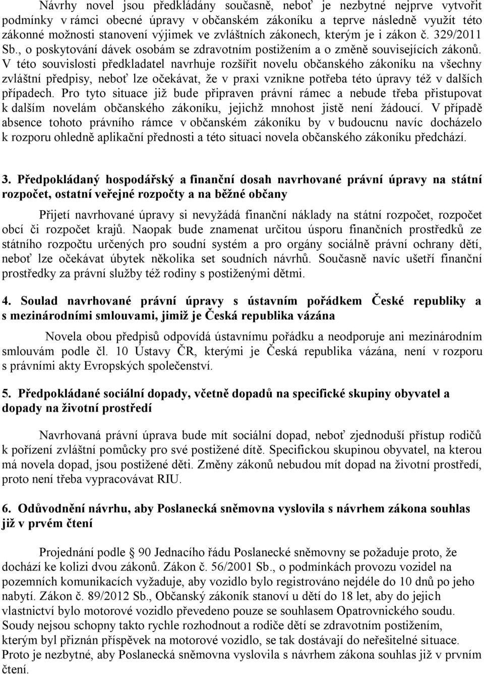 V této souvislosti předkladatel navrhuje rozšířit novelu občanského zákoníku na všechny zvláštní předpisy, neboť lze očekávat, že v praxi vznikne potřeba této úpravy též v dalších případech.