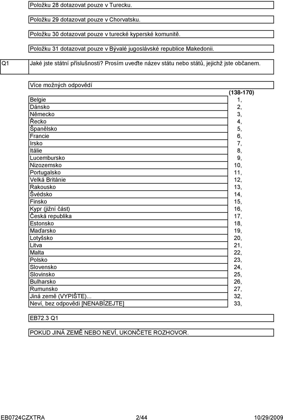 Více možných odpovědí Belgie Dánsko Německo Řecko Španělsko Francie Irsko Itálie Lucembursko Nizozemsko Portugalsko Velká Británie Rakousko Švédsko Finsko Kypr (jižní část) Česká