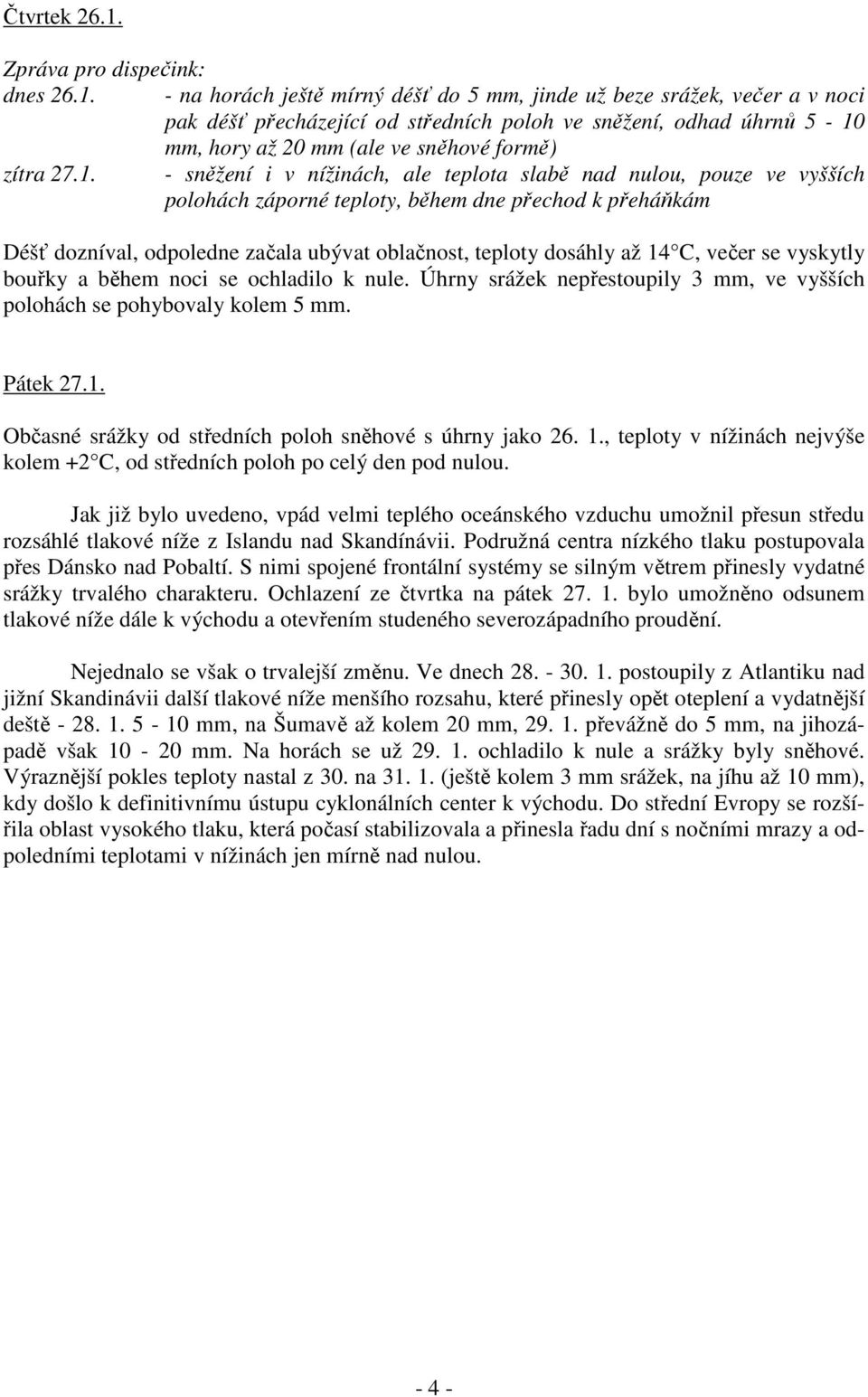 - na horách ještě mírný déšť do 5 mm, jinde už beze srážek, večer a v noci pak déšť přecházející od středních poloh ve sněžení, odhad úhrnů 5-10