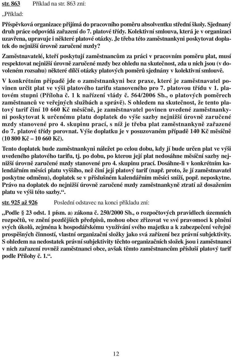 Zaměstnavatelé, kteří poskytují zaměstnancům za práci v pracovním poměru plat, musí respektovat nejnižší úrovně zaručené mzdy bez ohledu na skutečnost, zda u nich jsou (v dovoleném rozsahu) některé