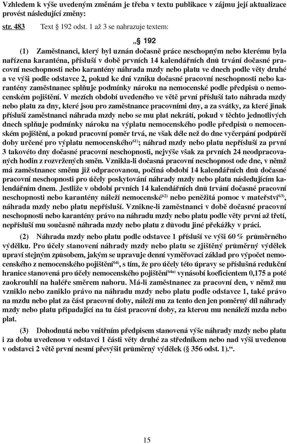 neschopnosti nebo karantény náhrada mzdy nebo platu ve dnech podle věty druhé a ve výši podle odstavce 2, pokud ke dni vzniku dočasné pracovní neschopnosti nebo karantény zaměstnanec splňuje podmínky