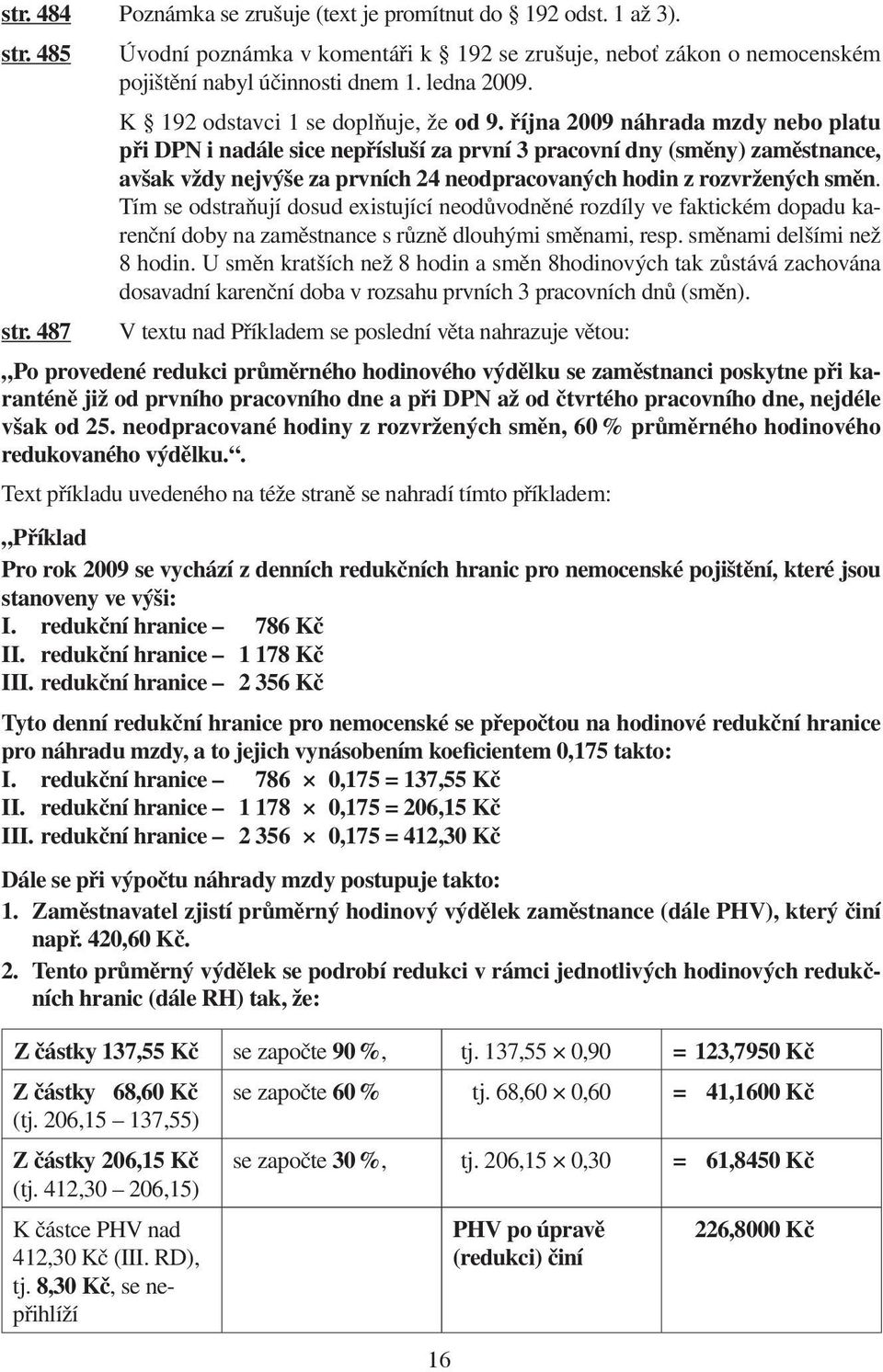 října 2009 náhrada mzdy nebo platu při DPN i nadále sice nepřísluší za první 3 pracovní dny (směny) zaměstnance, avšak vždy nejvýše za prvních 24 neodpracovaných hodin z rozvržených směn.