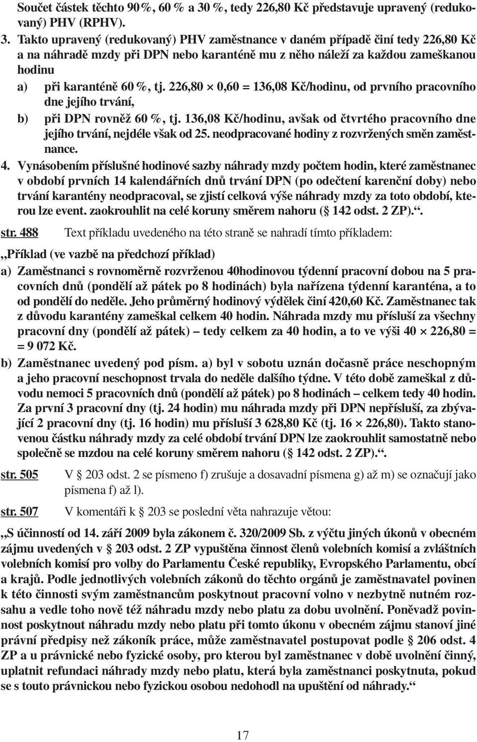 Takto upravený (redukovaný) PHV zaměstnance v daném případě činí tedy 226,80 Kč a na náhradě mzdy při DPN nebo karanténě mu z něho náleží za každou zameškanou hodinu a) při karanténě 60 %, tj.