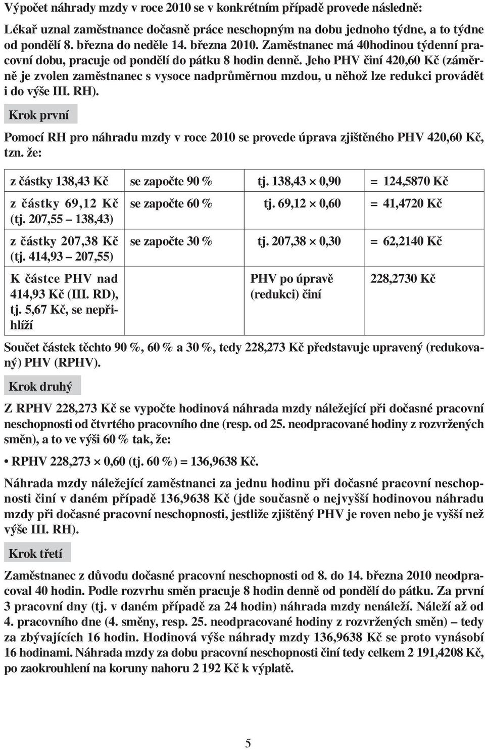 Jeho PHV činí 420,60 Kč (záměrně je zvolen zaměstnanec s vysoce nadprůměrnou mzdou, u něhož lze redukci provádět i do výše III. RH).