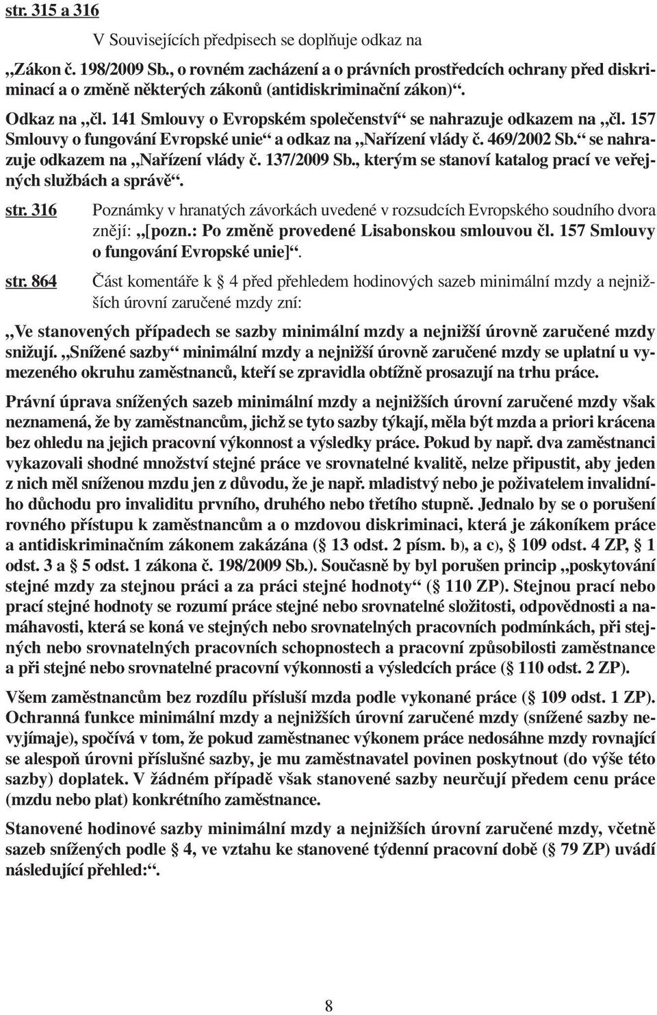 141 Smlouvy o Evropském společenství se nahrazuje odkazem na čl. 157 Smlouvy o fungování Evropské unie a odkaz na Nařízení vlády č. 469/2002 Sb. se nahrazuje odkazem na Nařízení vlády č. 137/2009 Sb.