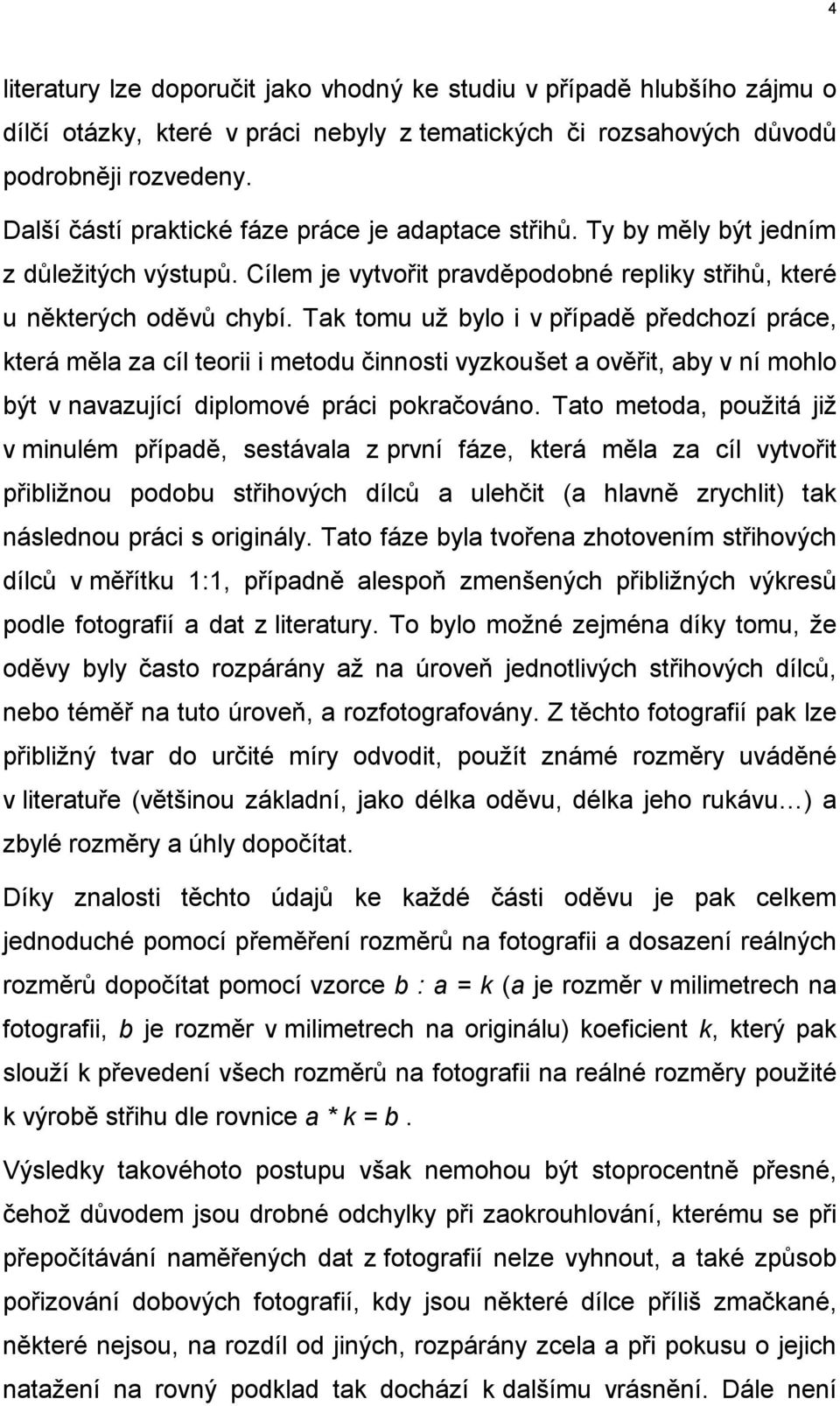 Tak tomu už bylo i v případě předchozí práce, která měla za cíl teorii i metodu činnosti vyzkoušet a ověřit, aby v ní mohlo být v navazující diplomové práci pokračováno.