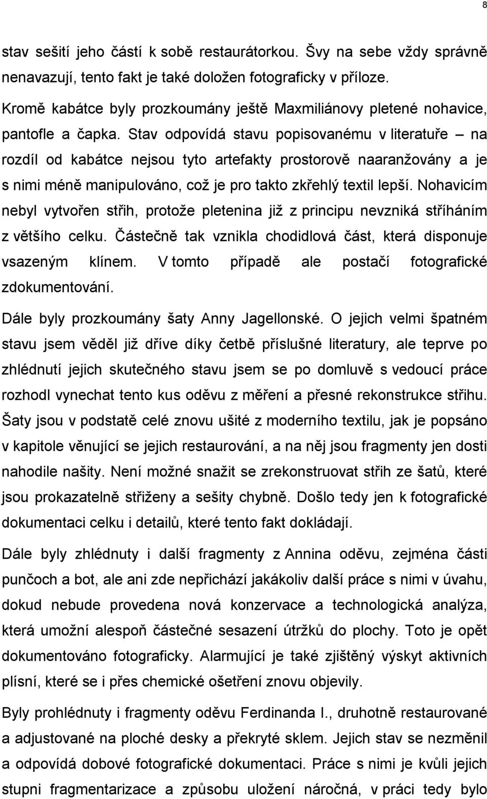 Stav odpovídá stavu popisovanému v literatuře na rozdíl od kabátce nejsou tyto artefakty prostorově naaranžovány a je s nimi méně manipulováno, což je pro takto zkřehlý textil lepší.