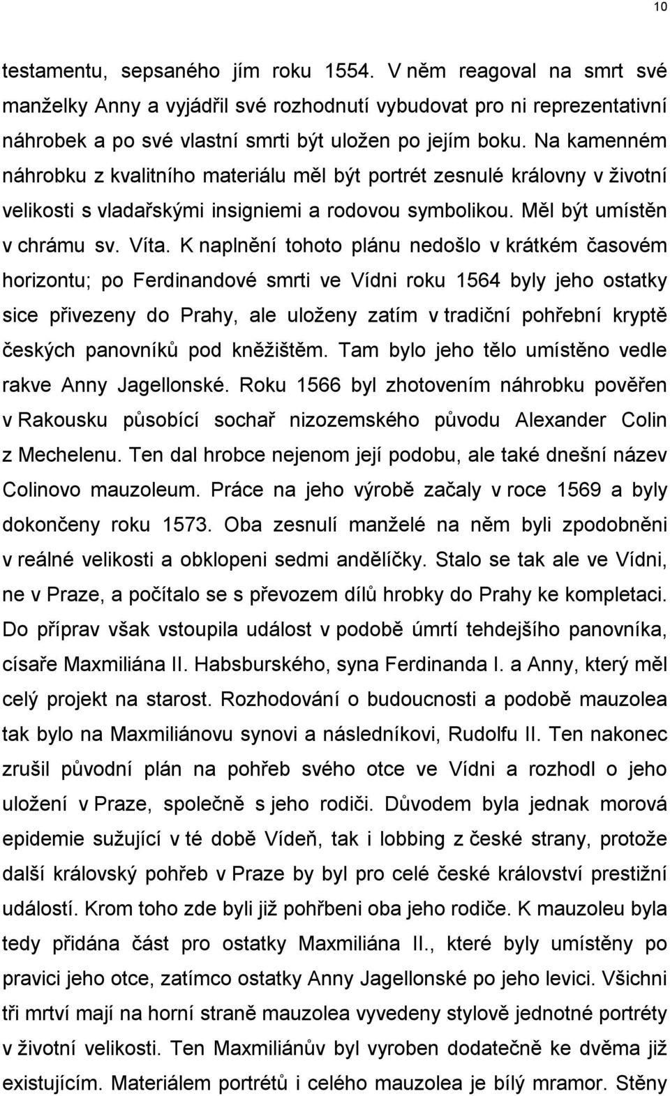 K naplnění tohoto plánu nedošlo v krátkém časovém horizontu; po Ferdinandové smrti ve Vídni roku 1564 byly jeho ostatky sice přivezeny do Prahy, ale uloženy zatím v tradiční pohřební kryptě českých