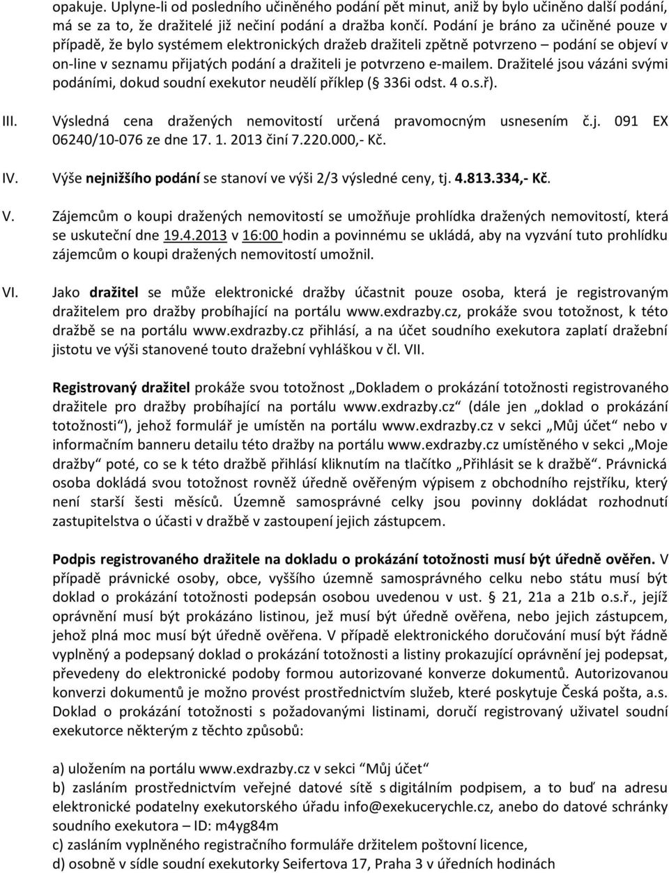 Dražitelé jsou vázáni svými podáními, dokud soudní exekutor neudělí příklep ( 336i odst. 4 o.s.ř). III. IV. Výsledná cena dražených nemovitostí určená pravomocným usnesením č.j. 091 EX 06240/10-076 ze dne 17.