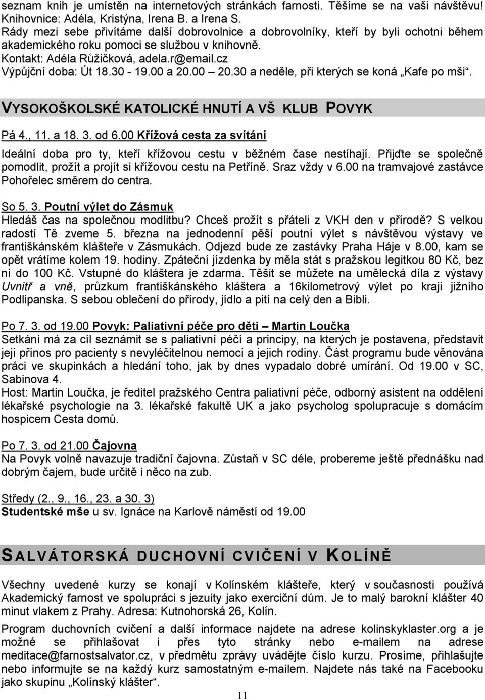 30-19.00 a 20.00 20.30 a neděle, při kterých se koná Kafe po mši. VYSOKOŠKOLSKÉ KATOLICKÉ HNUTÍ A VŠ KLUB POVYK Pá 4., 11. a 18. 3. od 6.