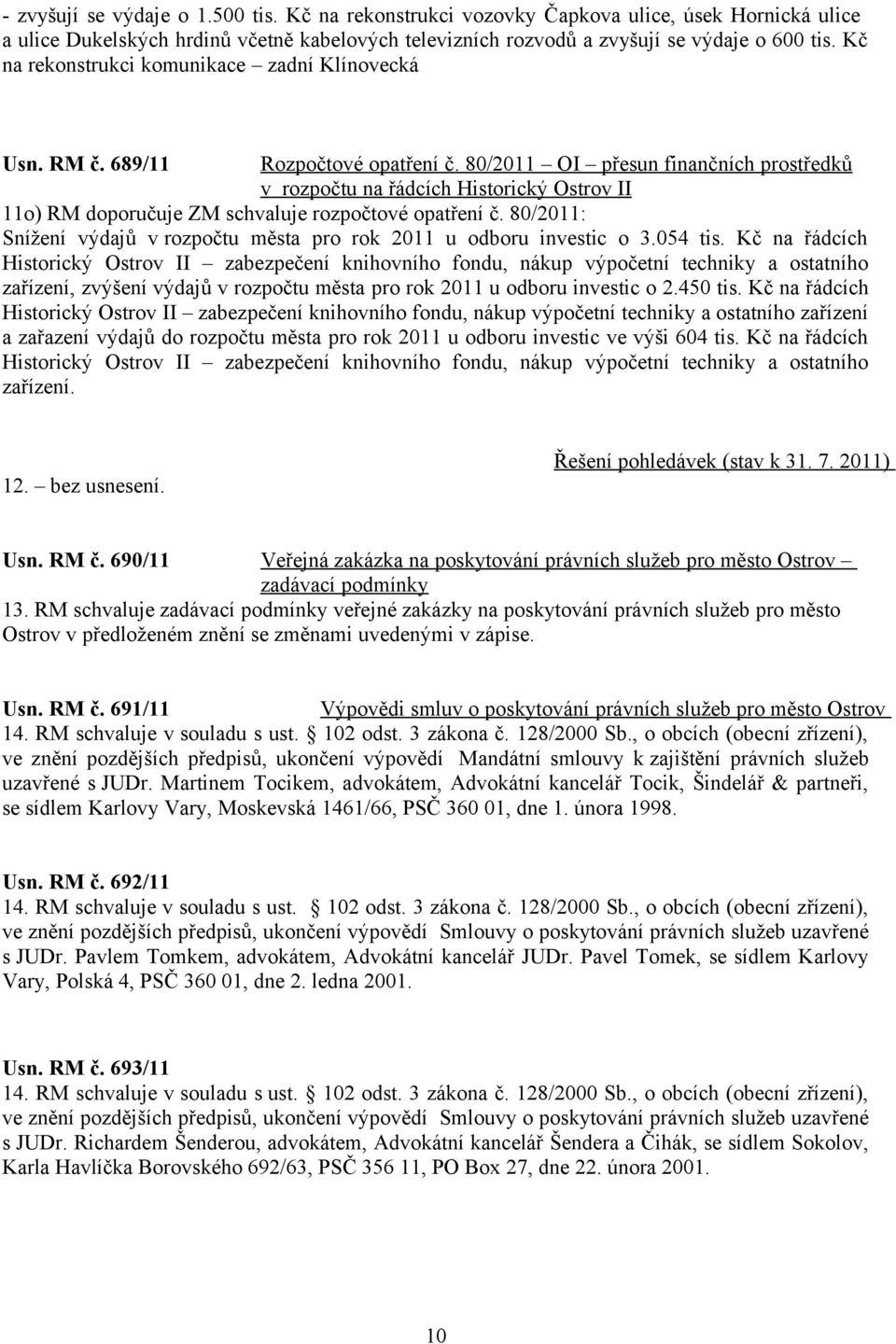 80/2011 OI přesun finančních prostředků v rozpočtu na řádcích Historický Ostrov II 11o) RM doporučuje ZM schvaluje rozpočtové opatření č.