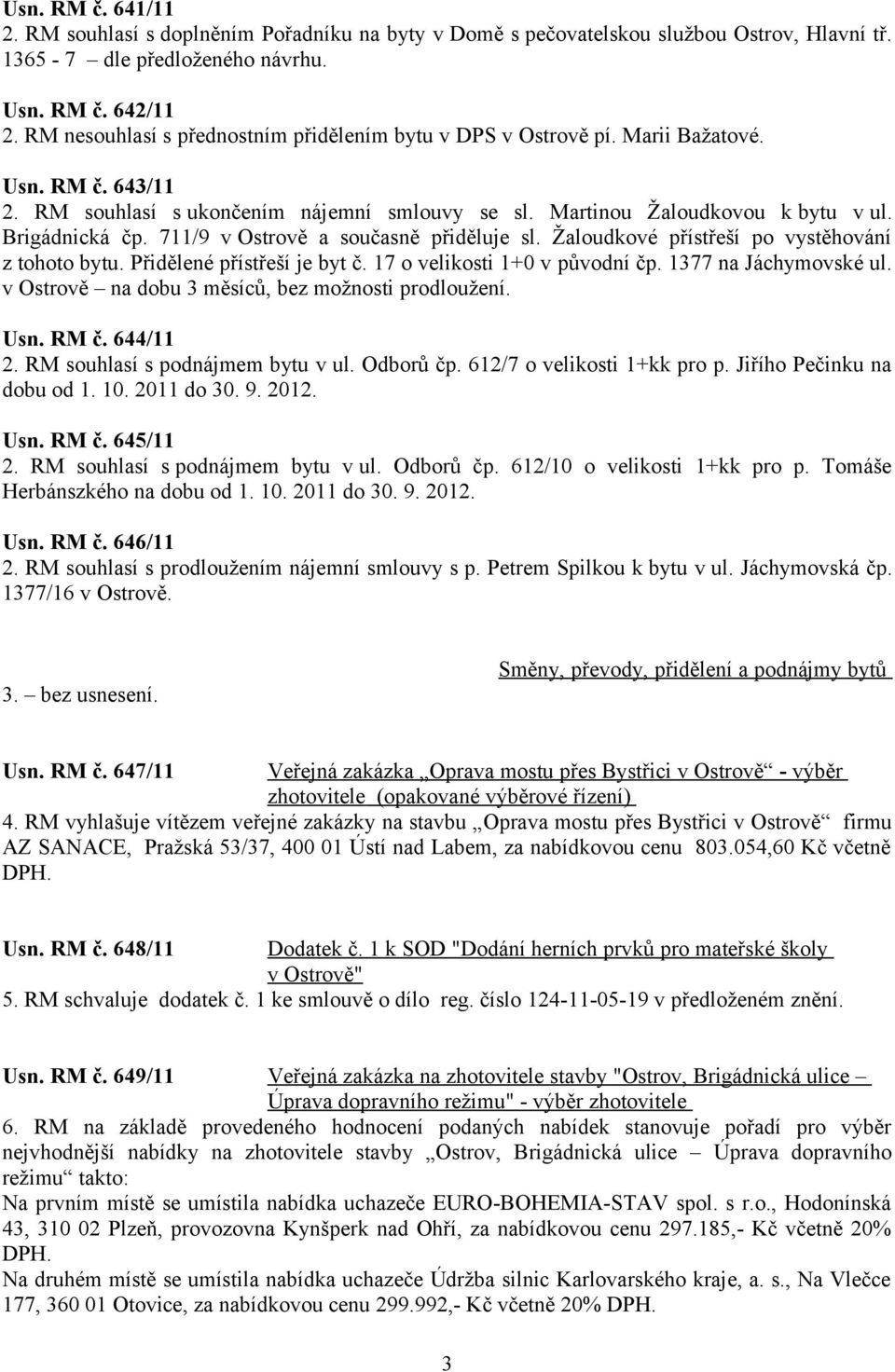 711/9 v Ostrově a současně přiděluje sl. Žaloudkové přístřeší po vystěhování z tohoto bytu. Přidělené přístřeší je byt č. 17 o velikosti 1+0 v původní čp. 1377 na Jáchymovské ul.