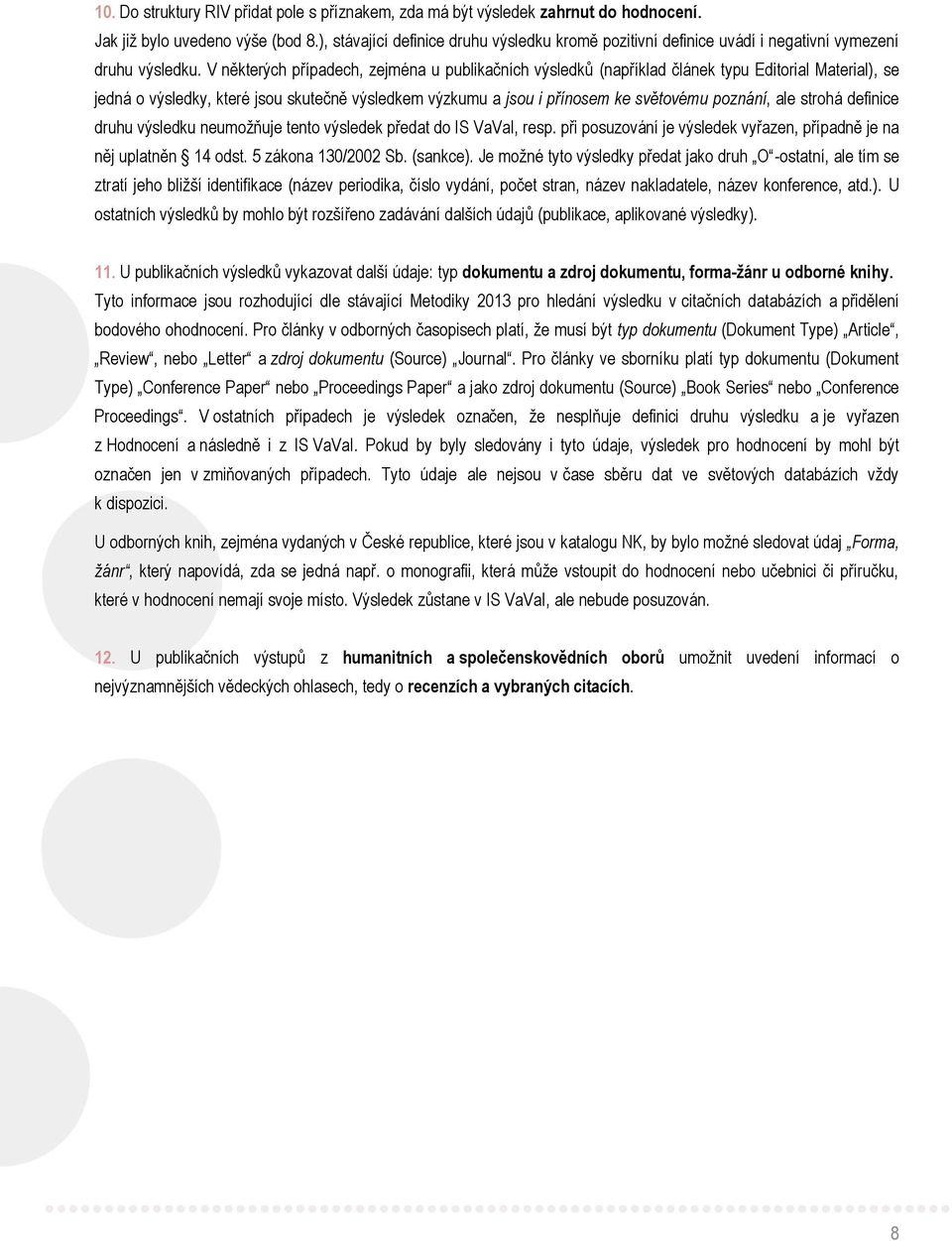 V některých případech, zejména u publikačních výsledků (například článek typu Editorial Material), se jedná o výsledky, které jsou skutečně výsledkem výzkumu a jsou i přínosem ke světovému poznání,