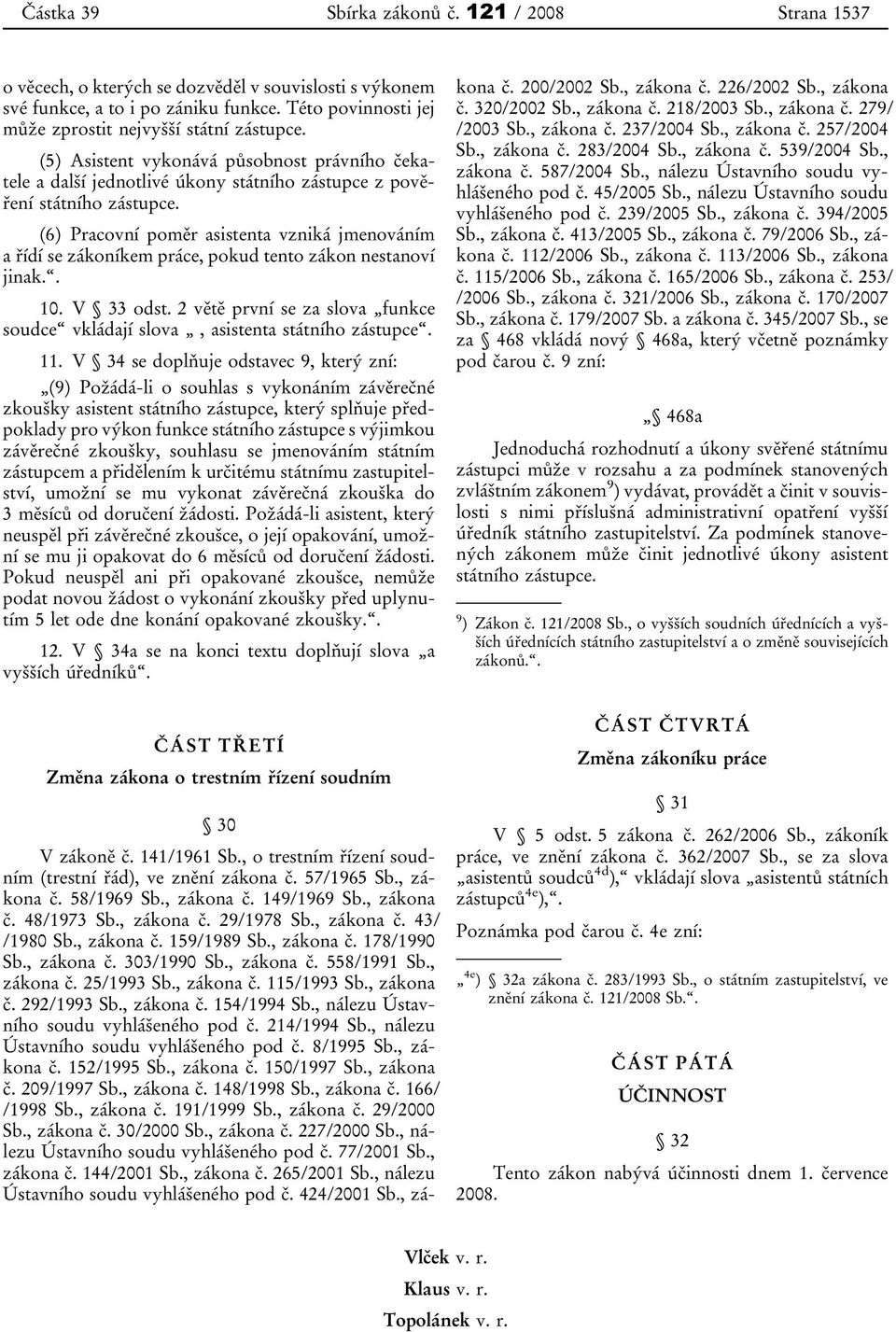 (6) Pracovní poměr asistenta vzniká jmenováním a řídí se zákoníkem práce, pokud tento zákon nestanoví jinak.. 10. V 33 odst.