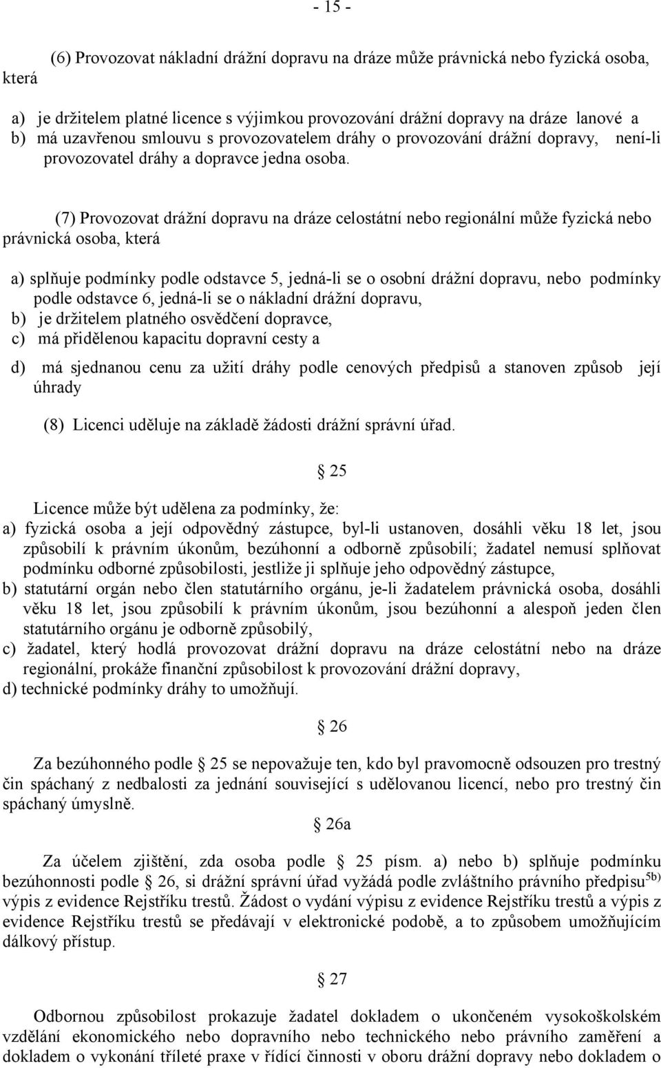 (7) Provozovat drážní dopravu na dráze celostátní nebo regionální může fyzická nebo právnická osoba, která a) splňuje podmínky podle odstavce 5, jedná-li se o osobní drážní dopravu, nebo podmínky