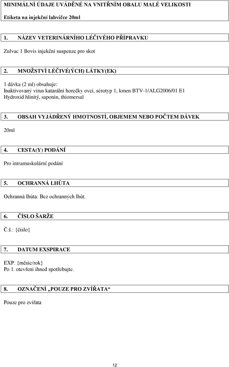 MNOŽSTVÍ LÉČIVÉ(ÝCH) LÁTKY(EK) 1 dávka (2 ml) obsahuje: Inaktivovaný virus katarální horečky ovcí, sérotyp 1, kmen BTV-1/ALG2006/01 E1 Hydroxid hlinitý, saponin,