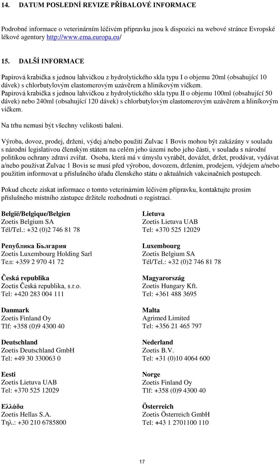 Papírová krabička s jednou lahvičkou z hydrolytického skla typu II o objemu 100ml (obsahující 50 dávek) nebo 240ml (obsahující 120 dávek) s chlorbutylovým elastomerovým uzávěrem a hliníkovým víčkem.