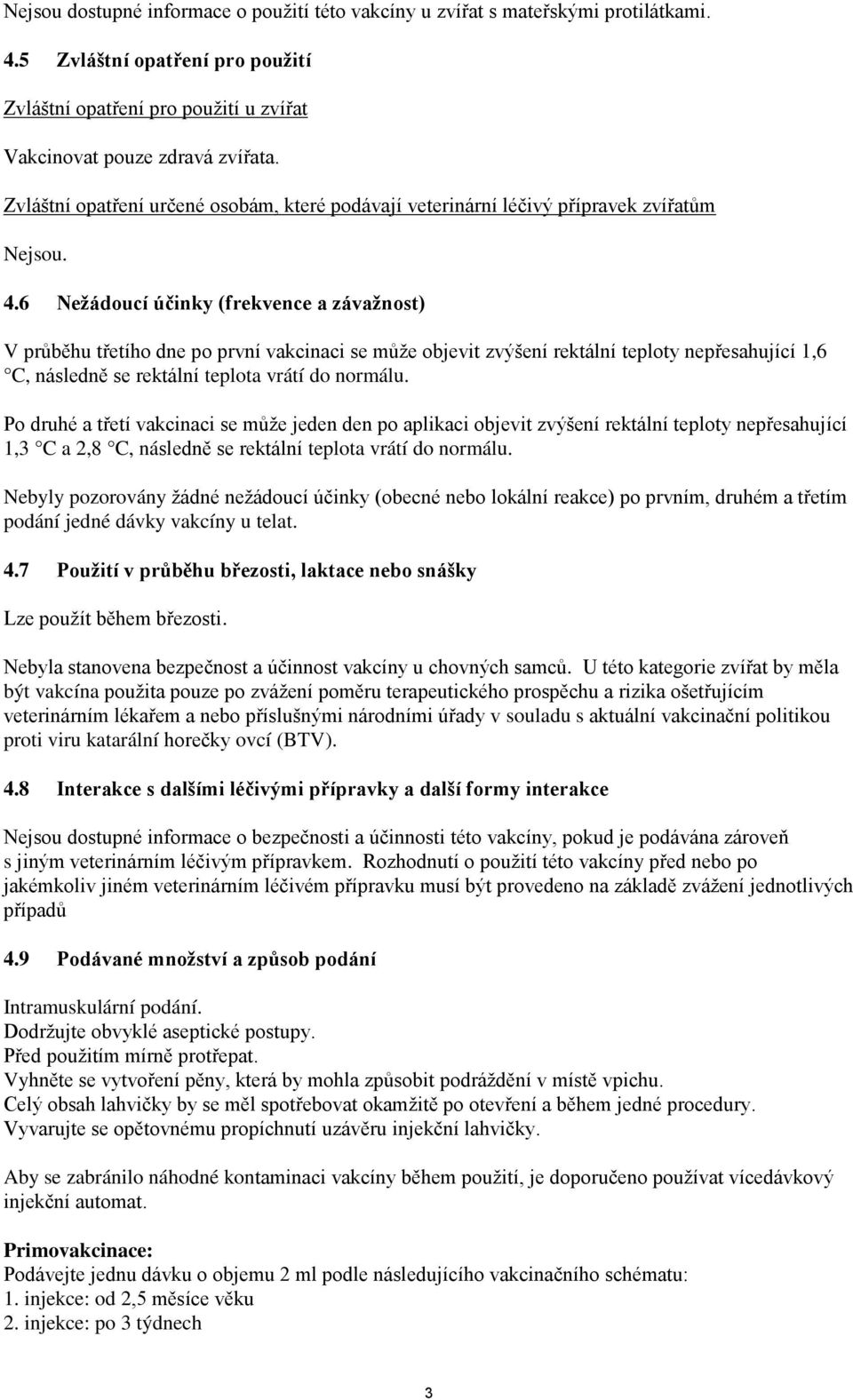 6 Nežádoucí účinky (frekvence a závažnost) V průběhu třetího dne po první vakcinaci se může objevit zvýšení rektální teploty nepřesahující 1,6 C, následně se rektální teplota vrátí do normálu.