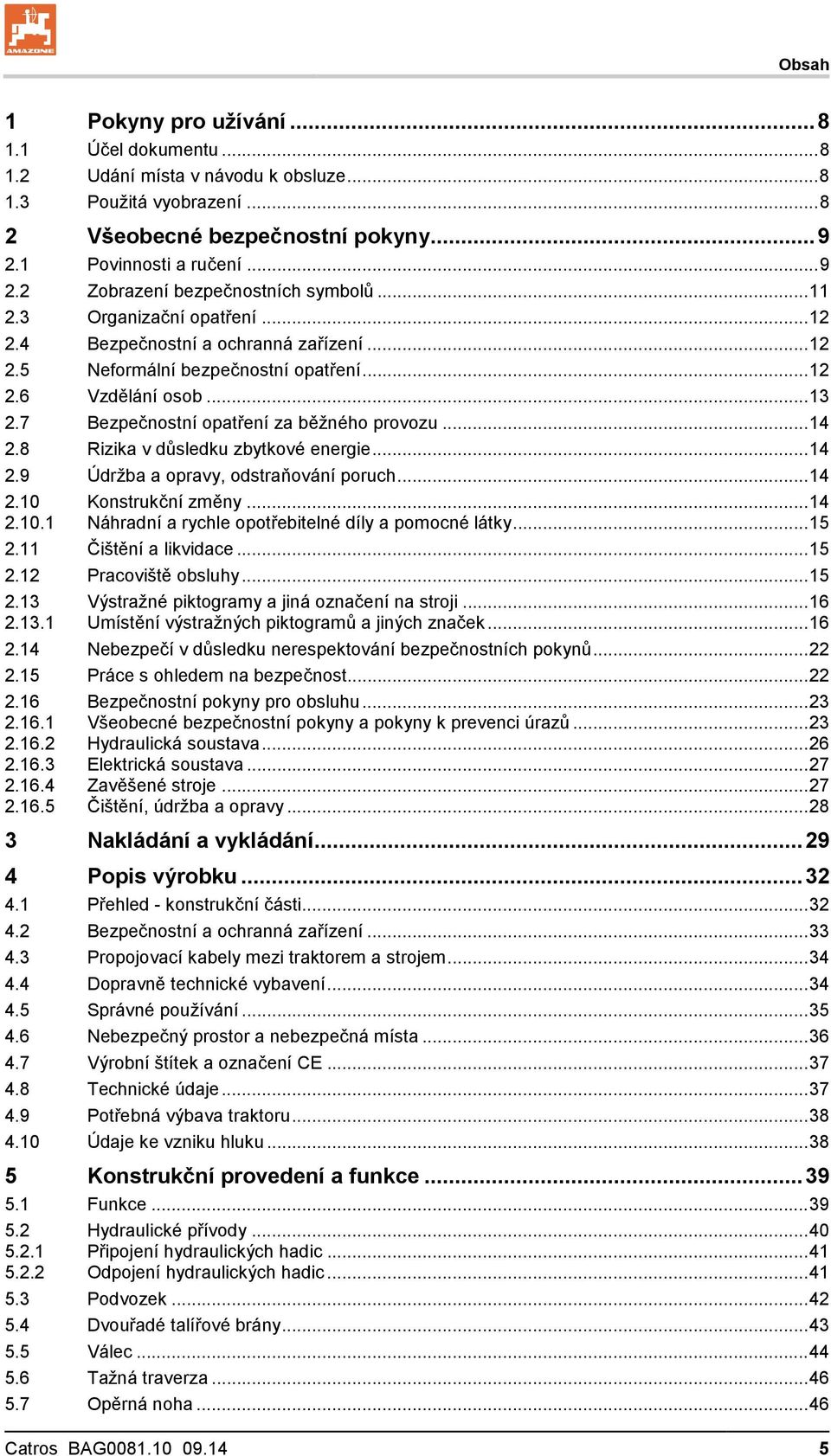 8 Rizika v důsledku zbytkové energie... 14 2.9 Údržba a opravy, odstraňování poruch... 14 2.10 Konstrukční změny... 14 2.10.1 Náhradní a rychle opotřebitelné díly a pomocné látky... 15 2.