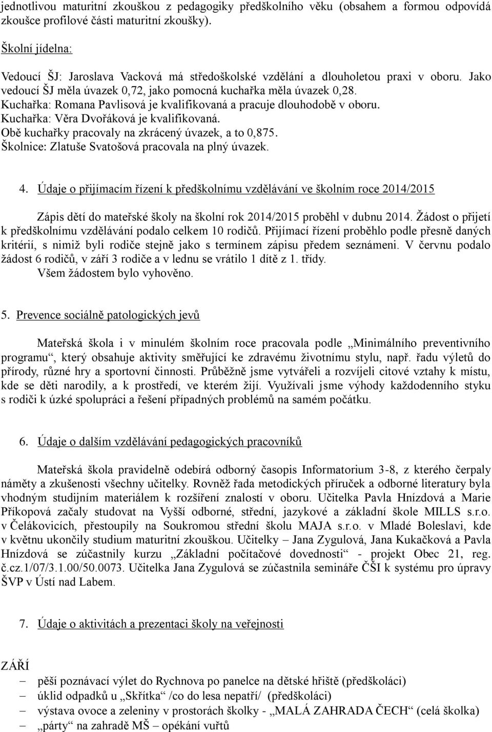 Kuchařka: Romana Pavlisová je kvalifikovaná a pracuje dlouhodobě v oboru. Kuchařka: Věra Dvořáková je kvalifikovaná. Obě kuchařky pracovaly na zkrácený úvazek, a to 0,875.