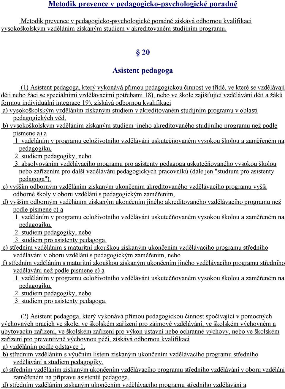 20 Asistent pedagoga (1) Asistent pedagoga, který vykonává přímou pedagogickou činnost ve třídě, ve které se vzdělávají děti nebo žáci se speciálními vzdělávacími potřebami 18), nebo ve škole