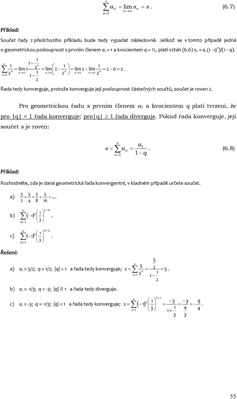 Pro geometrickou řadu s prvím čleem a a kvocietem q platí tvrzeí, že pro q < řada koverguje; pro q řada diverguje. Pokud řada koverguje, její součet s je rove: a s = a =. (6.