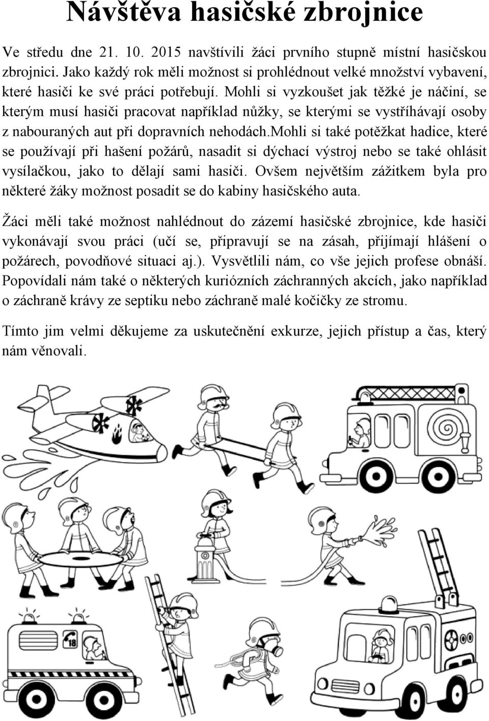 Mohli si vyzkoušet jak těţké je náčiní, se kterým musí hasiči pracovat například nůţky, se kterými se vystříhávají osoby z nabouraných aut při dopravních nehodách.