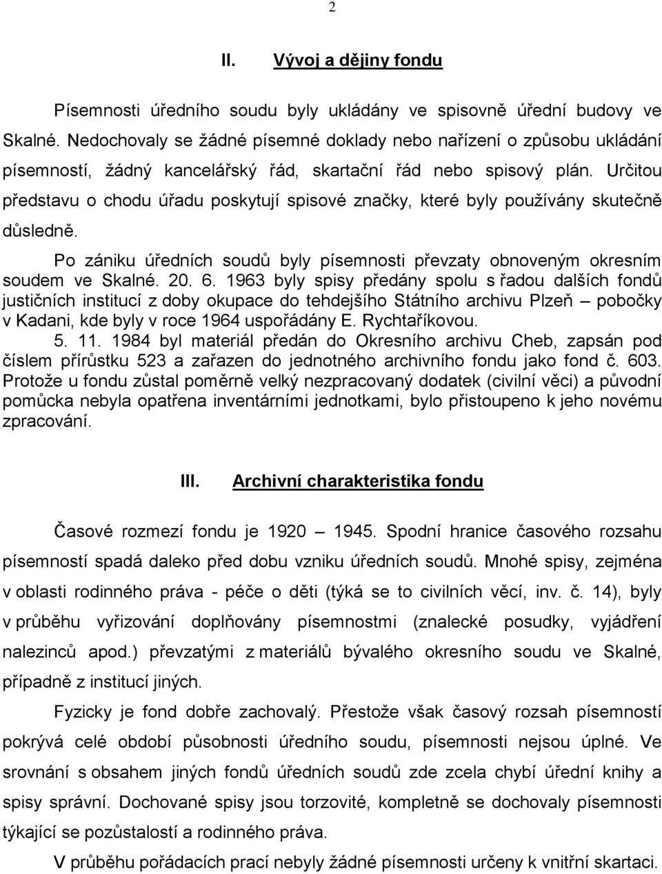 Určitou představu o chodu úřadu poskytují spisové značky, které byly používány skutečně důsledně. Po zániku úředních soudů byly písemnosti převzaty obnoveným okresním soudem ve Skalné. 20. 6.