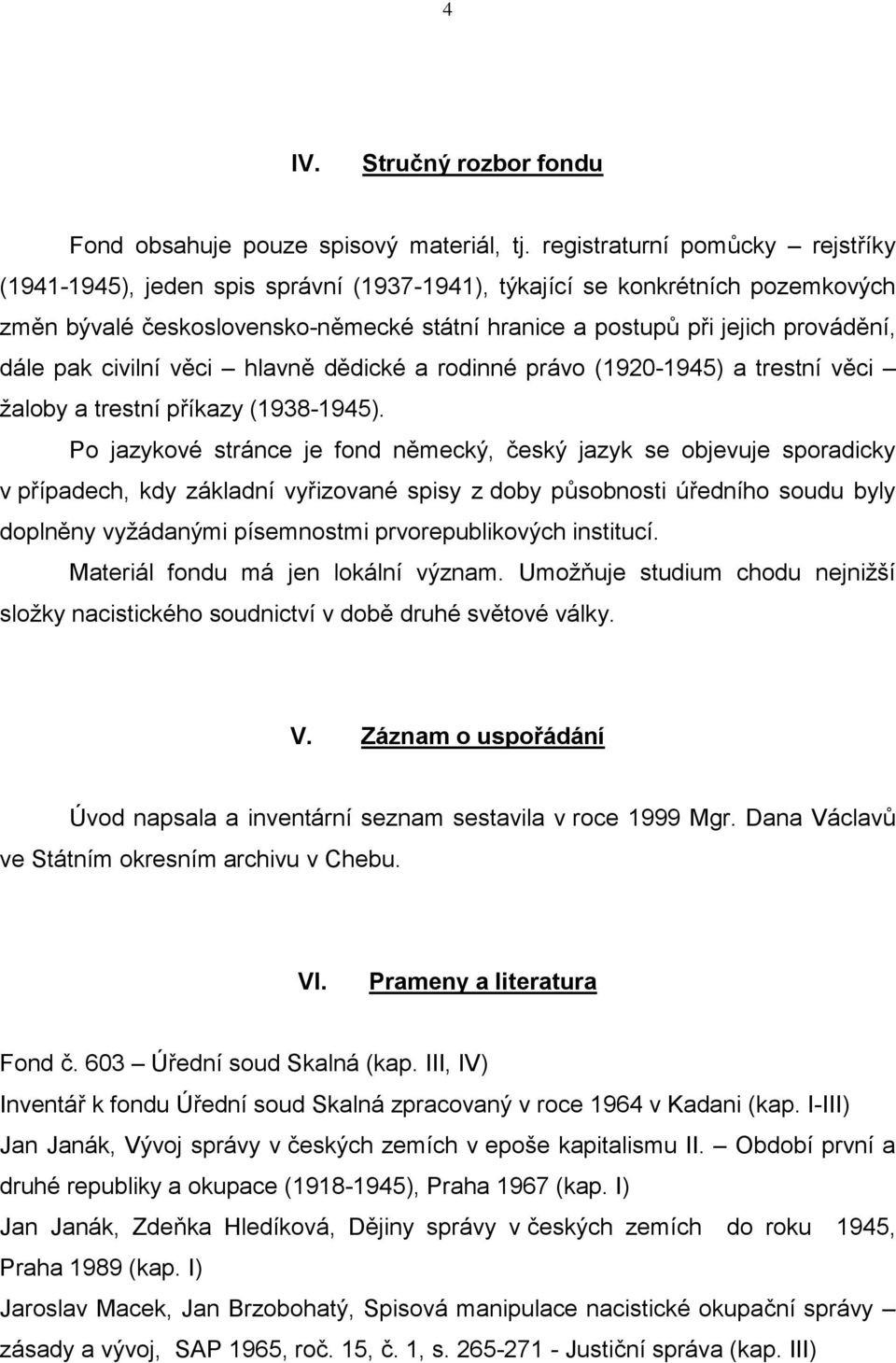 pak civilní věci hlavně dědické a rodinné právo (1920-1945) a trestní věci žaloby a trestní příkazy (1938-1945).