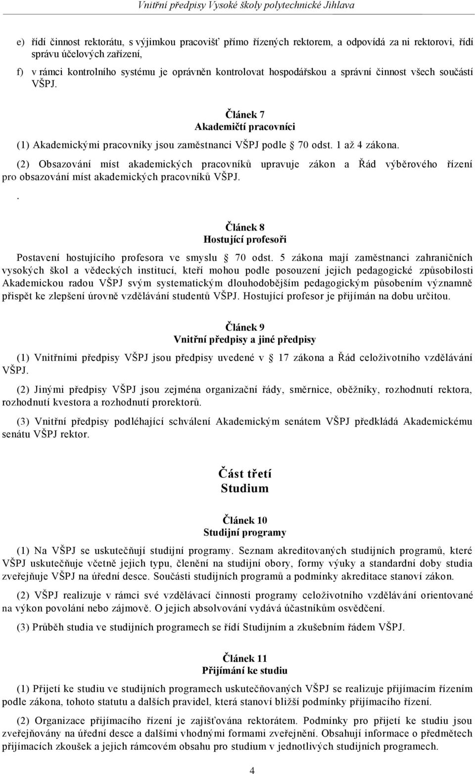 (2) Obsazování míst akademických pracovníků upravuje zákon a Řád výběrového řízení pro obsazování míst akademických pracovníků VŠPJ.