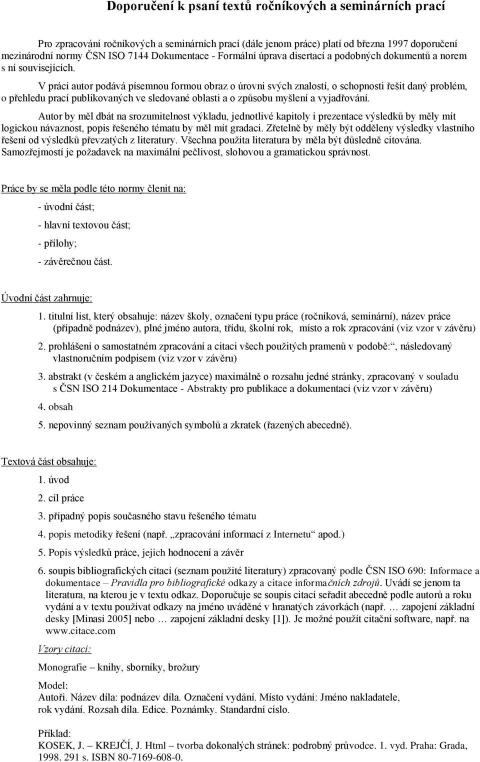 V práci autor podává písemnou formou obraz o úrovni svých znalostí, o schopnosti řešit daný problém, o přehledu prací publikovaných ve sledované oblasti a o způsobu myšlení a vyjadřování.