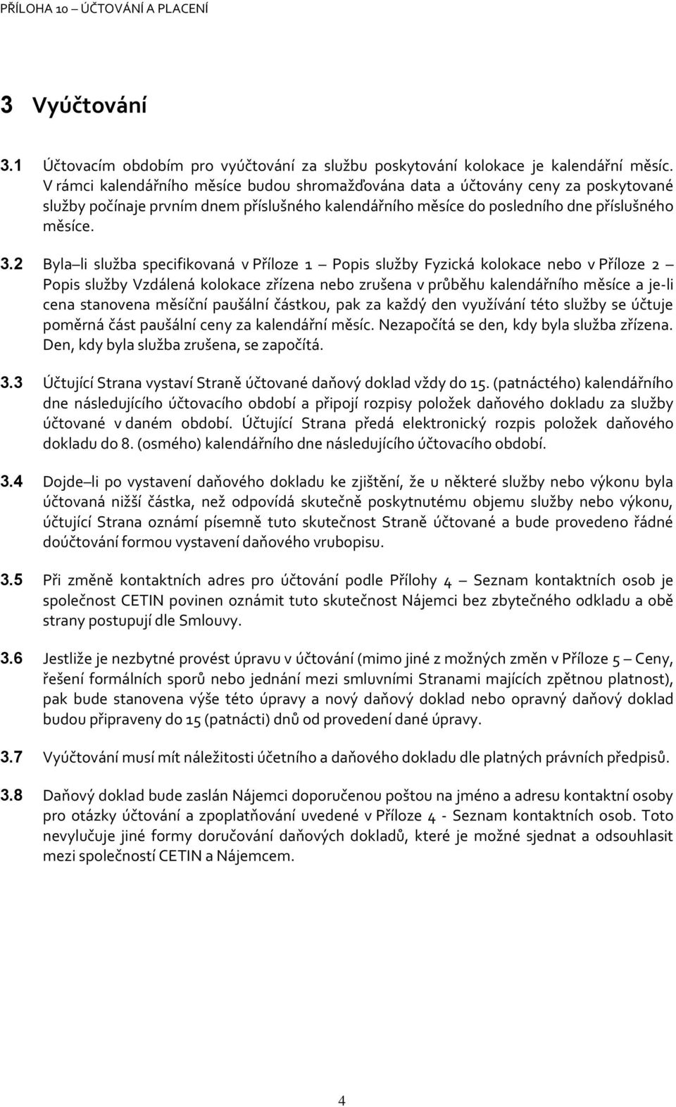 2 Byla li služba specifikovaná v Příloze 1 Popis služby Fyzická kolokace nebo v Příloze 2 Popis služby Vzdálená kolokace zřízena nebo zrušena v průběhu kalendářního měsíce a je-li cena stanovena