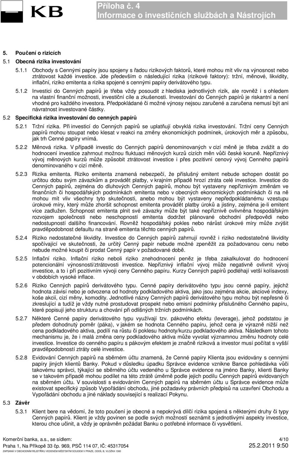 Jde především o následující rizika (rizikové faktory): tržní, měnové, likvidity, inflační, riziko emitenta a rizika spojené s cennými papíry derivátového typu. 5.1.