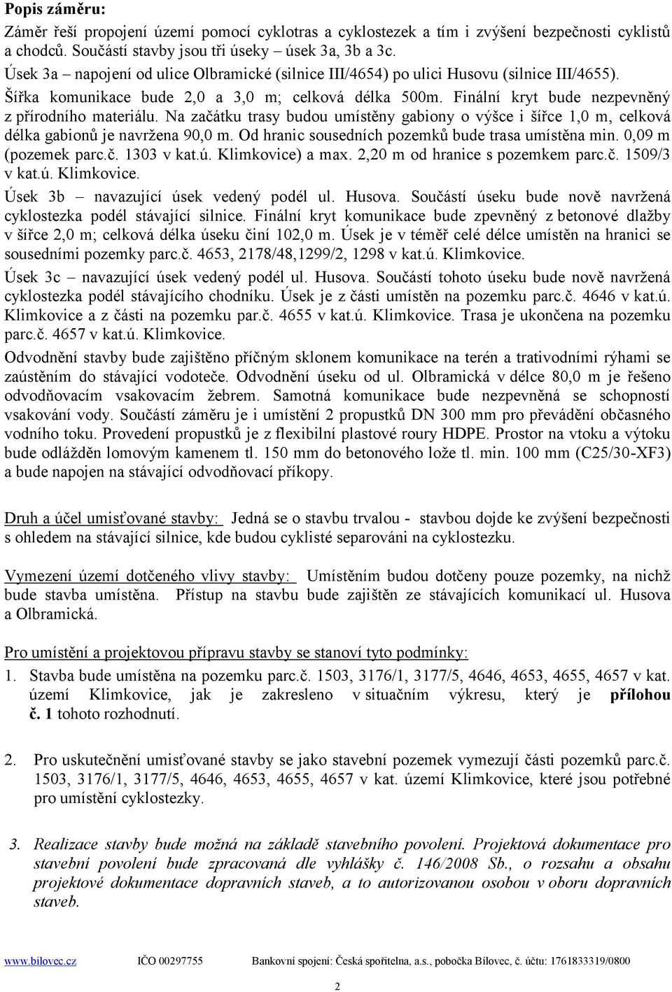 Na začátku trasy budou umístěny gabiony o výšce i šířce 1,0 m, celková délka gabionů je navržena 90,0 m. Od hranic sousedních pozemků bude trasa umístěna min. 0,09 m (pozemek parc.č. 1303 v kat.ú.