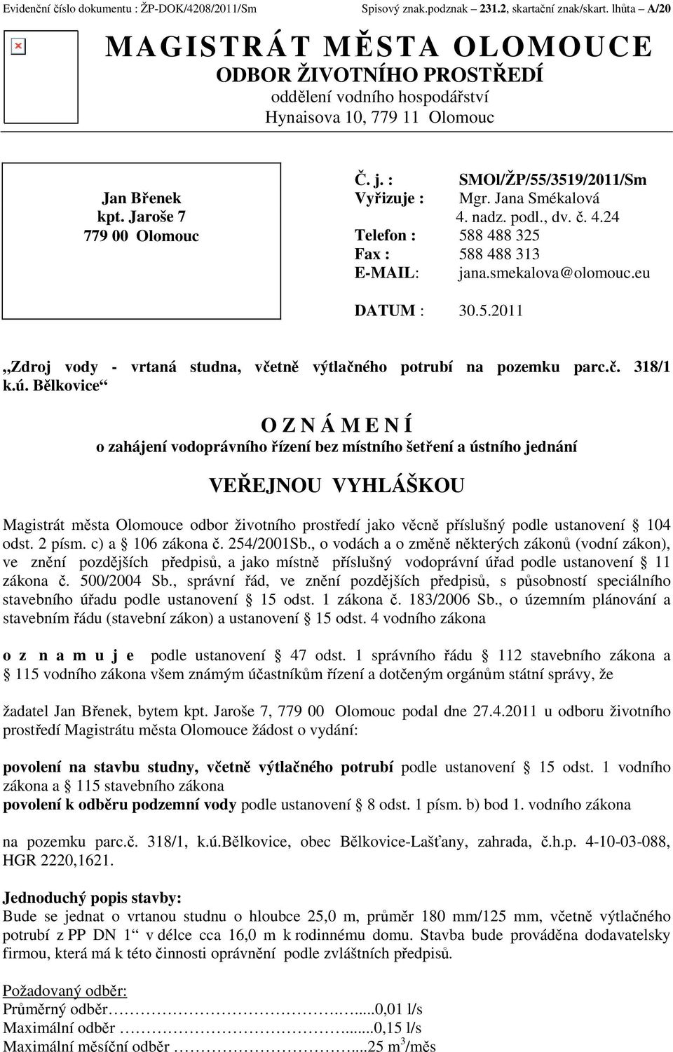 : SMOl/ŽP/55/3519/2011/Sm Vyřizuje : Mgr. Jana Smékalová 4. nadz. podl., dv. č. 4.24 Telefon : 588 488 325 Fax : 588 488 313 E-MAIL: jana.smekalova@olomouc.eu DATUM : 30.5.2011 Zdroj vody - vrtaná studna, včetně výtlačného potrubí na pozemku parc.