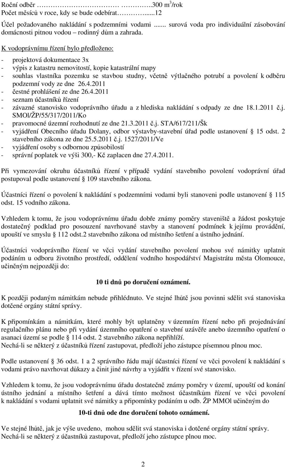 K vodoprávnímu řízení bylo předloženo: - projektová dokumentace 3x - výpis z katastru nemovitostí, kopie katastrální mapy - souhlas vlastníka pozemku se stavbou studny, včetně výtlačného potrubí a