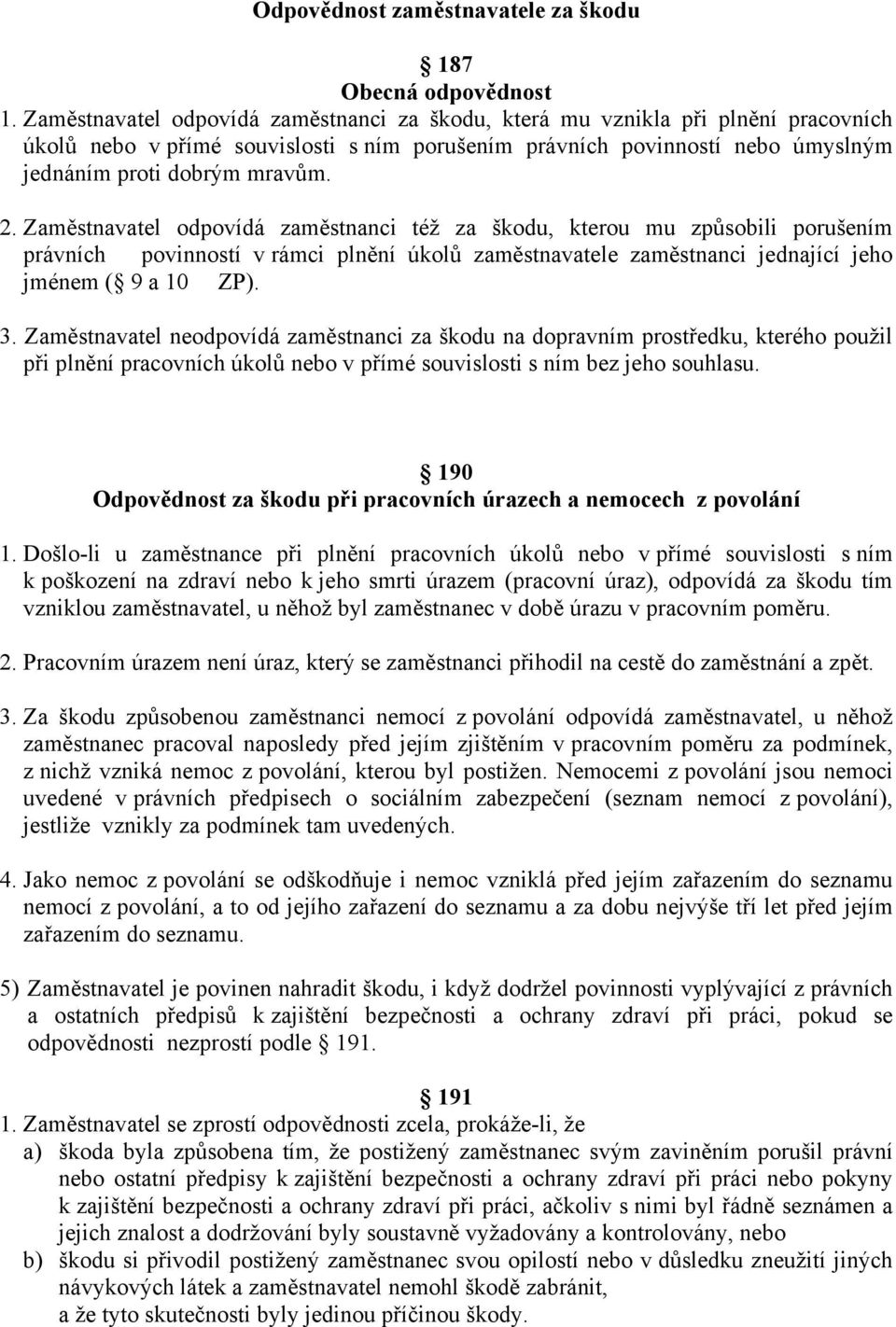 Zaměstnavatel odpovídá zaměstnanci též za škodu, kterou mu způsobili porušením právních povinností v rámci plnění úkolů zaměstnavatele zaměstnanci jednající jeho jménem ( 9 a 10 ZP). 3.