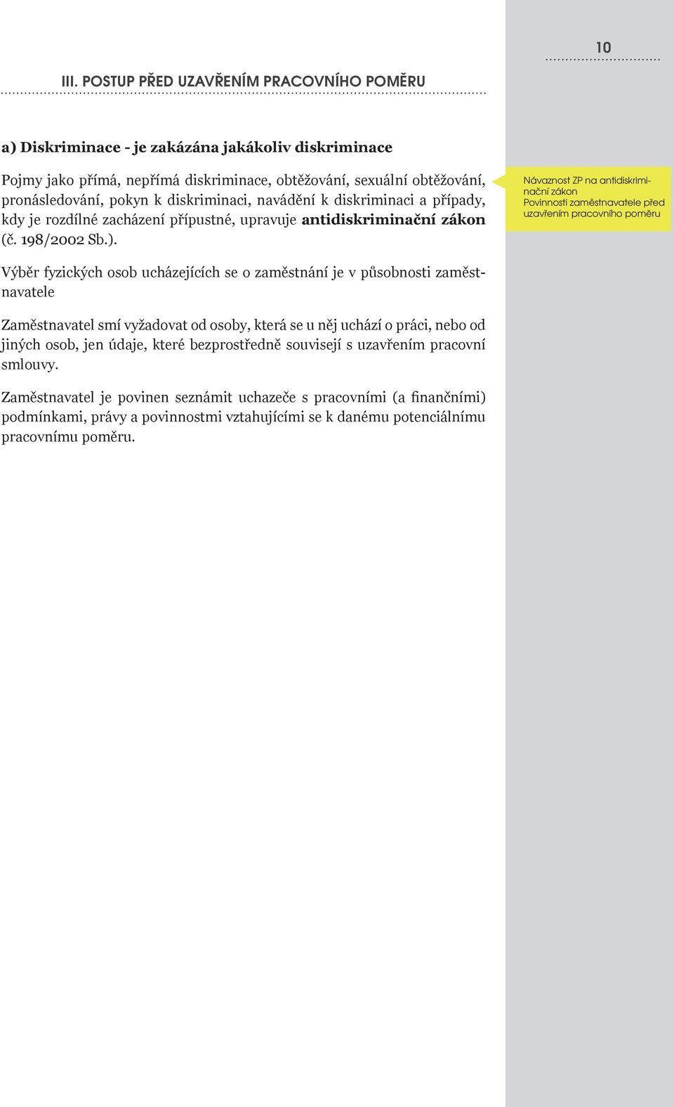 diskriminaci, navádění k diskriminaci a případy, kdy je rozdílné zacházení přípustné, upravuje antidiskriminační zákon (č. 198/2002 Sb.).