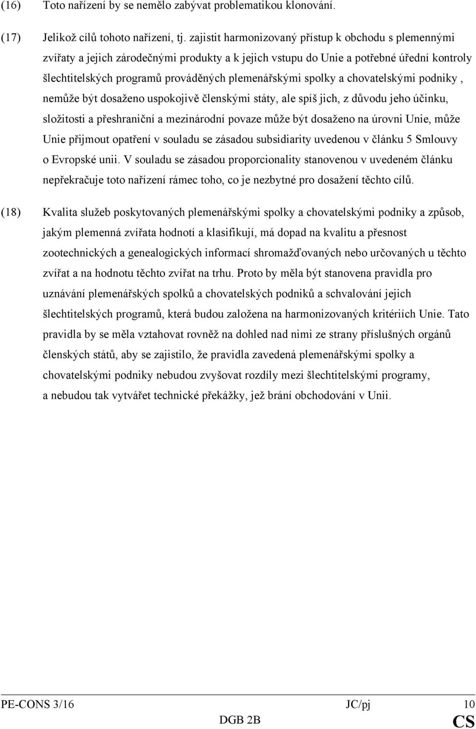 spolky a chovatelskými podniky, nemůže být dosaženo uspokojivě členskými státy, ale spíš jich, z důvodu jeho účinku, složitosti a přeshraniční a mezinárodní povaze může být dosaženo na úrovni Unie,