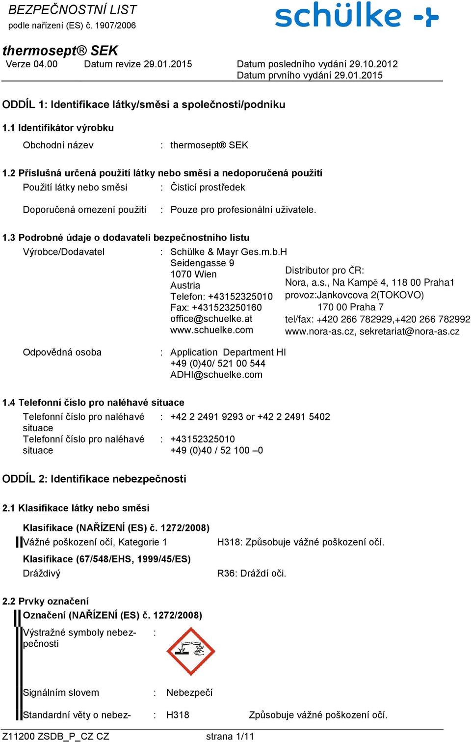 3 Podrobné údaje o dodavateli bezpečnostního listu Výrobce/Dodavatel : Schülke & Mayr Ges.m.b.H Seidengasse 9 1070 Wien Austria Telefon: +43152325010 Fax: +431523250160 office@schuelke.at www.