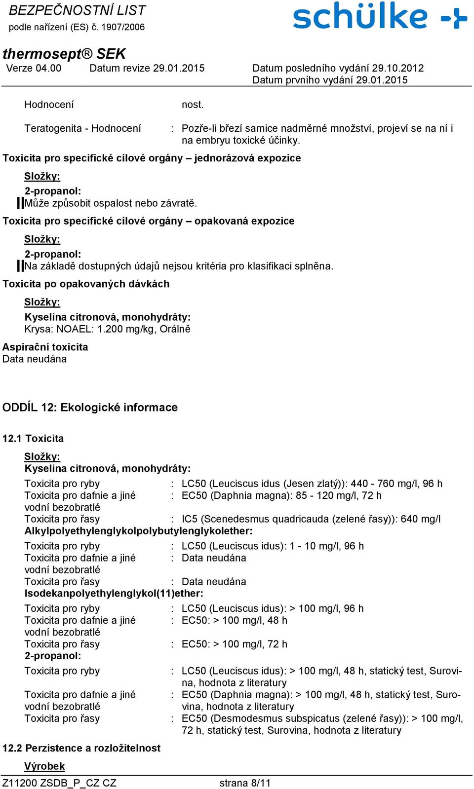 Na základě dostupných údajů nejsou kritéria pro klasifikaci splněna. Toxicita po opakovaných dávkách Krysa: NOAEL: 1.200 mg/kg, Orálně Aspirační toxicita ODDÍL 12: Ekologické informace 12.