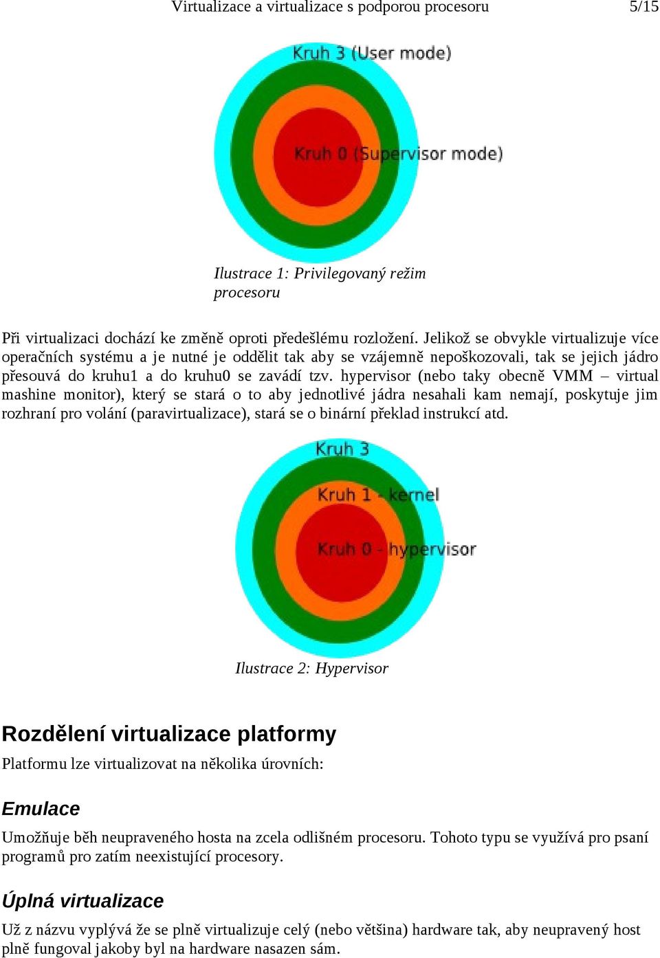 hypervisor (nebo taky obecně VMM virtual mashine monitor), který se stará o to aby jednotlivé jádra nesahali kam nemají, poskytuje jim rozhraní pro volání (paravirtualizace), stará se o binární